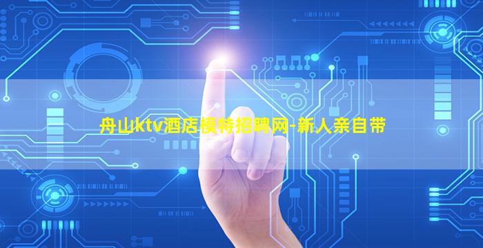 舟山ktv酒店模特招聘网-新人亲自带
