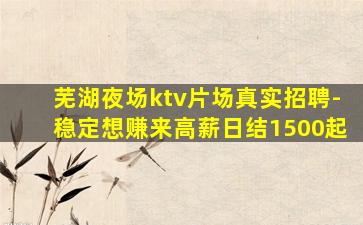 芜湖夜场ktv片场真实招聘-稳定想赚来高薪日结1500起